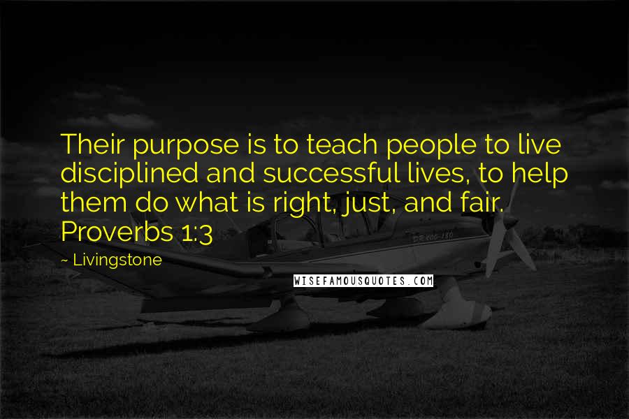 Livingstone Quotes: Their purpose is to teach people to live disciplined and successful lives, to help them do what is right, just, and fair. Proverbs 1:3