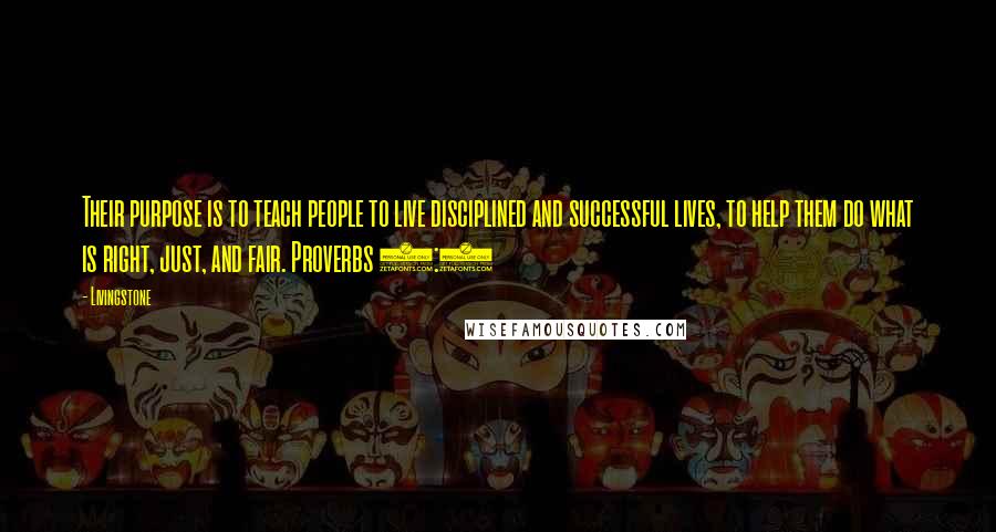 Livingstone Quotes: Their purpose is to teach people to live disciplined and successful lives, to help them do what is right, just, and fair. Proverbs 1:3