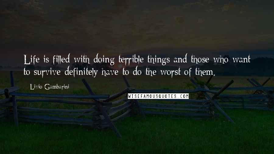 Livio Gambarini Quotes: Life is filled with doing terrible things and those who want to survive definitely have to do the worst of them.