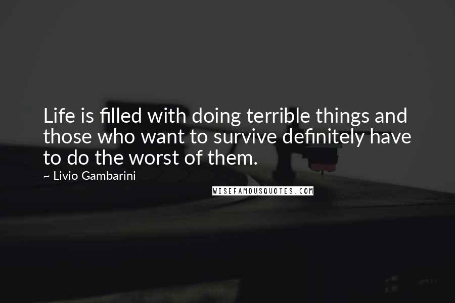 Livio Gambarini Quotes: Life is filled with doing terrible things and those who want to survive definitely have to do the worst of them.