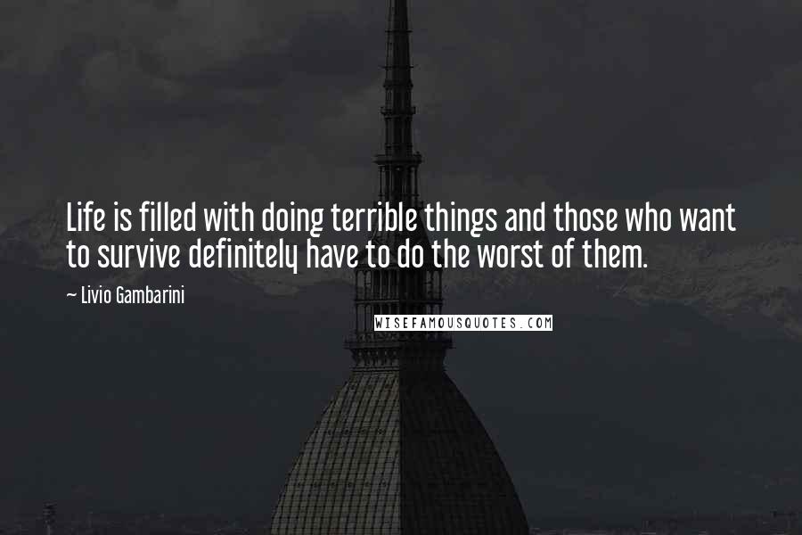 Livio Gambarini Quotes: Life is filled with doing terrible things and those who want to survive definitely have to do the worst of them.