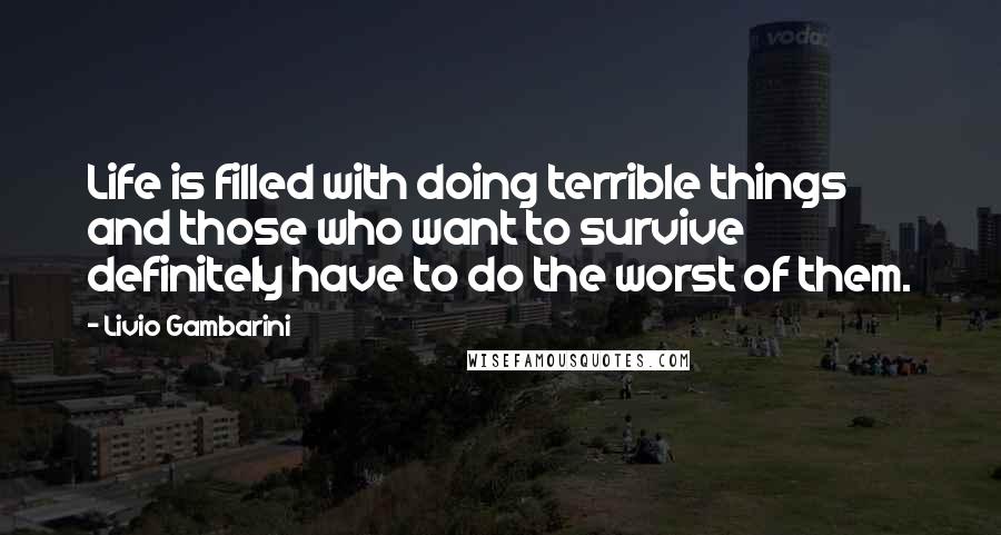 Livio Gambarini Quotes: Life is filled with doing terrible things and those who want to survive definitely have to do the worst of them.