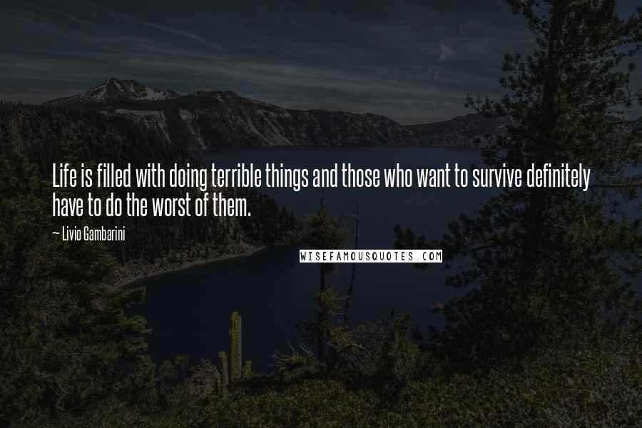 Livio Gambarini Quotes: Life is filled with doing terrible things and those who want to survive definitely have to do the worst of them.