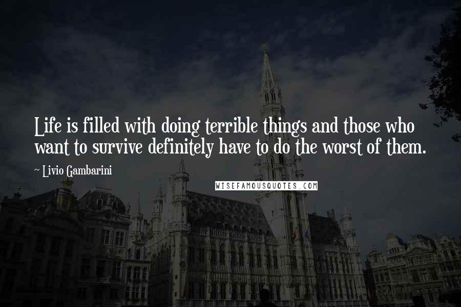 Livio Gambarini Quotes: Life is filled with doing terrible things and those who want to survive definitely have to do the worst of them.