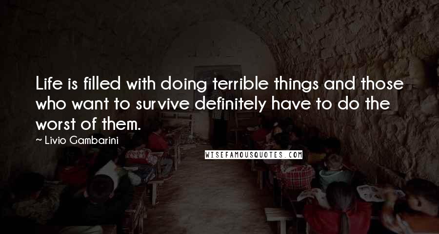 Livio Gambarini Quotes: Life is filled with doing terrible things and those who want to survive definitely have to do the worst of them.