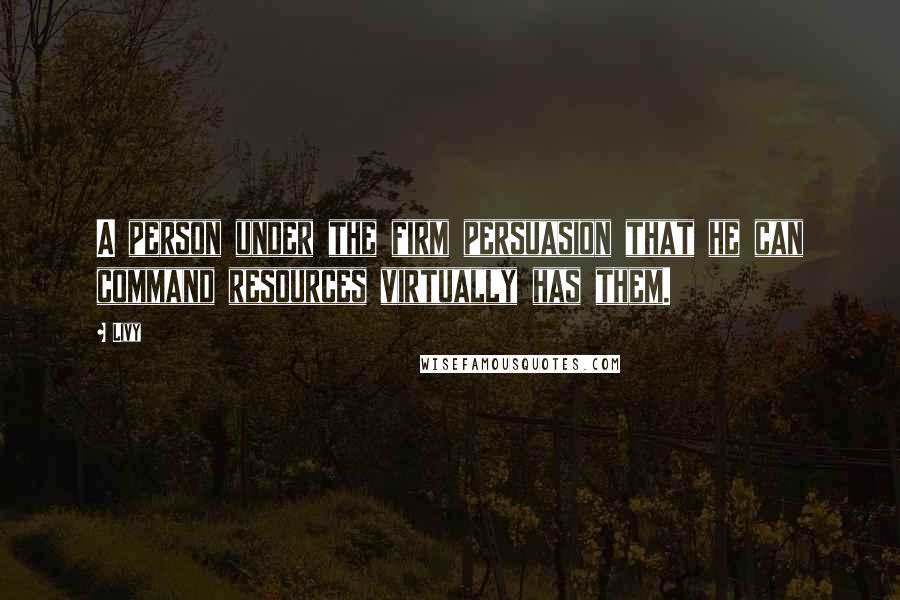 Livy Quotes: A person under the firm persuasion that he can command resources virtually has them.