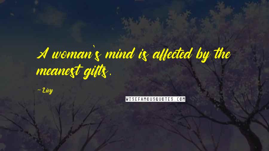 Livy Quotes: A woman's mind is affected by the meanest gifts.