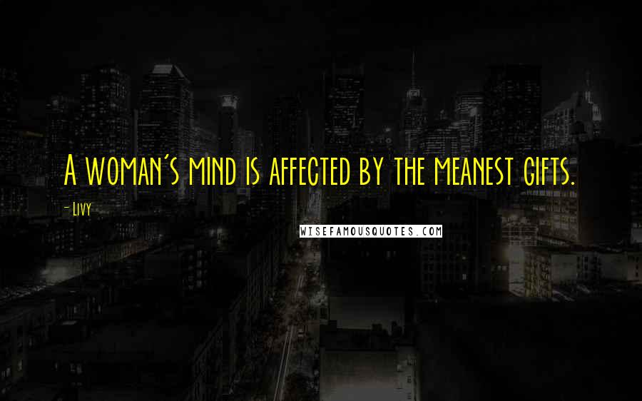 Livy Quotes: A woman's mind is affected by the meanest gifts.