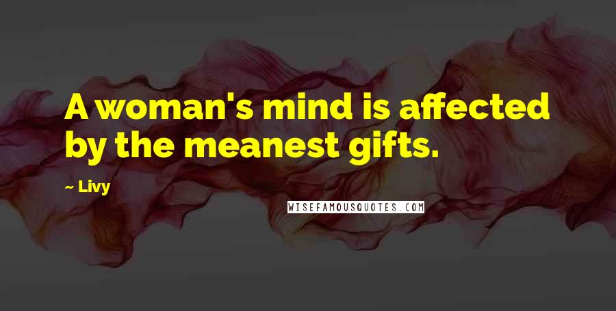 Livy Quotes: A woman's mind is affected by the meanest gifts.