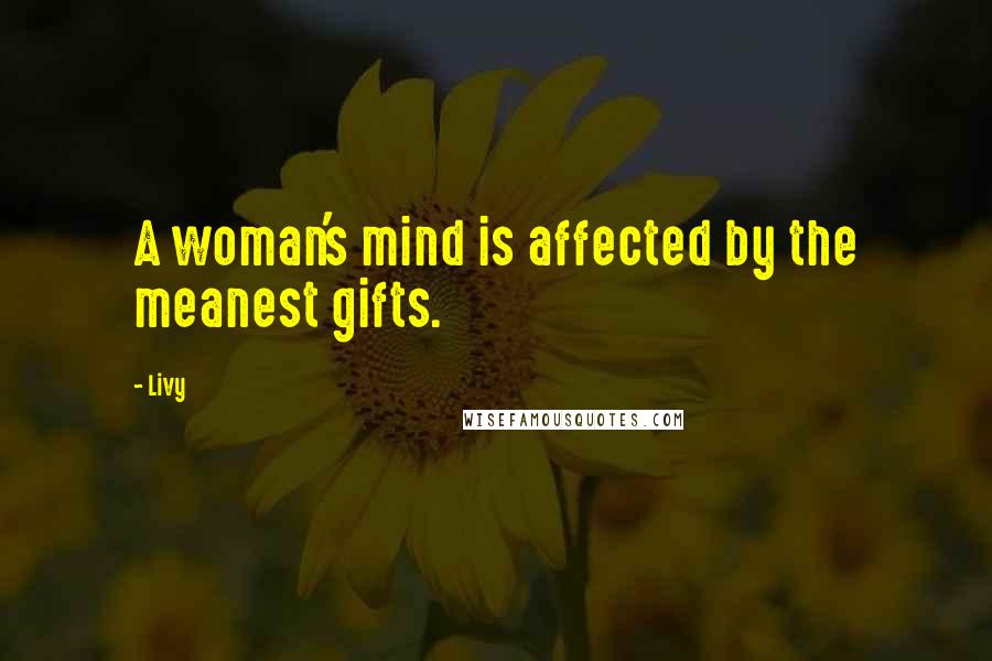 Livy Quotes: A woman's mind is affected by the meanest gifts.