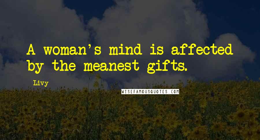 Livy Quotes: A woman's mind is affected by the meanest gifts.