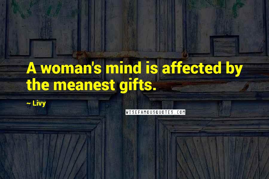 Livy Quotes: A woman's mind is affected by the meanest gifts.