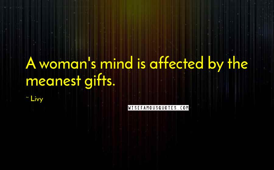 Livy Quotes: A woman's mind is affected by the meanest gifts.