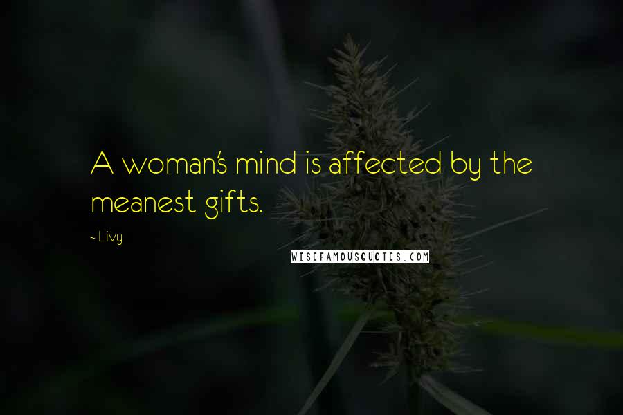 Livy Quotes: A woman's mind is affected by the meanest gifts.