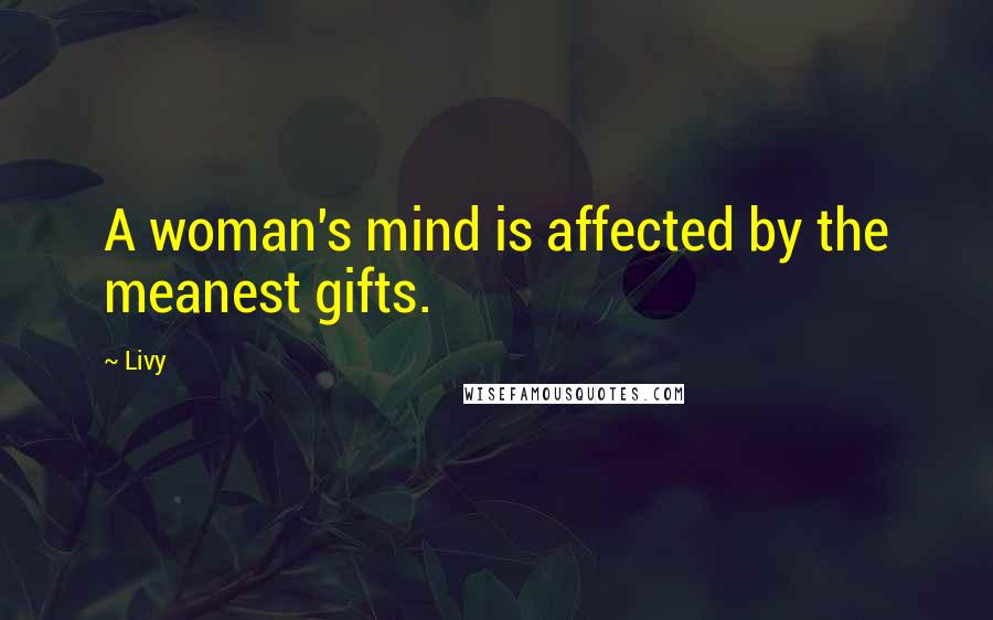 Livy Quotes: A woman's mind is affected by the meanest gifts.