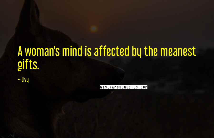 Livy Quotes: A woman's mind is affected by the meanest gifts.