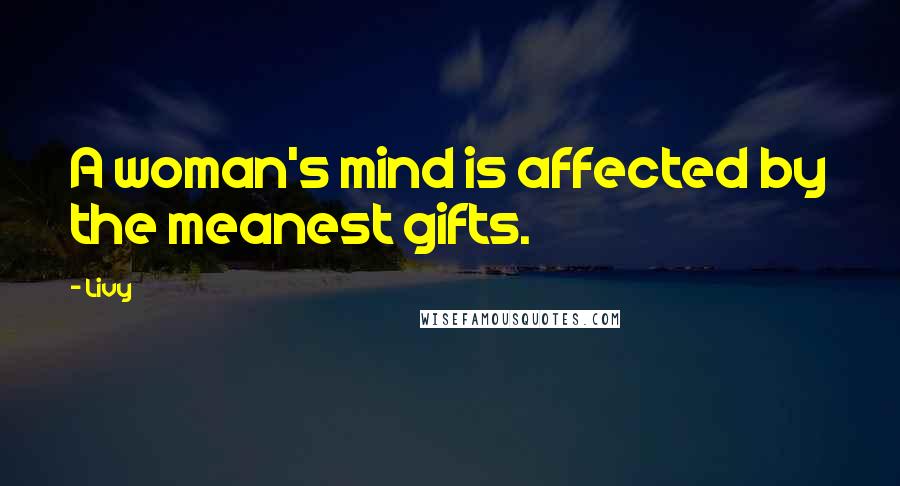 Livy Quotes: A woman's mind is affected by the meanest gifts.