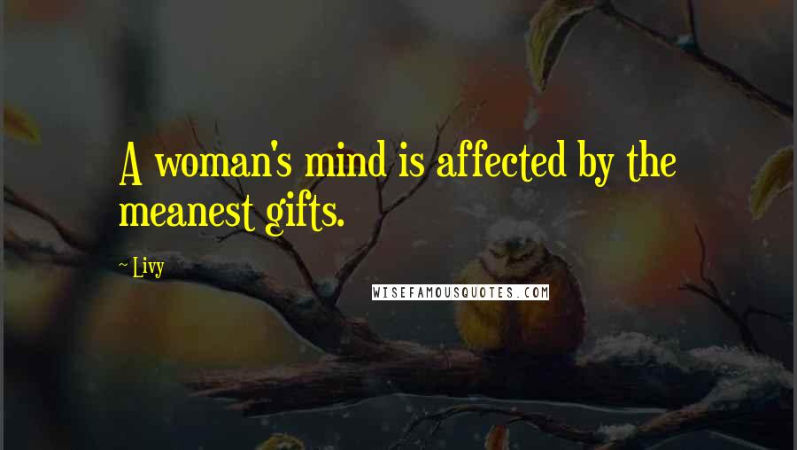 Livy Quotes: A woman's mind is affected by the meanest gifts.