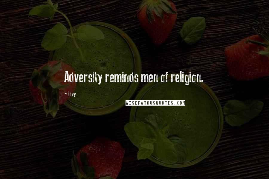 Livy Quotes: Adversity reminds men of religion.