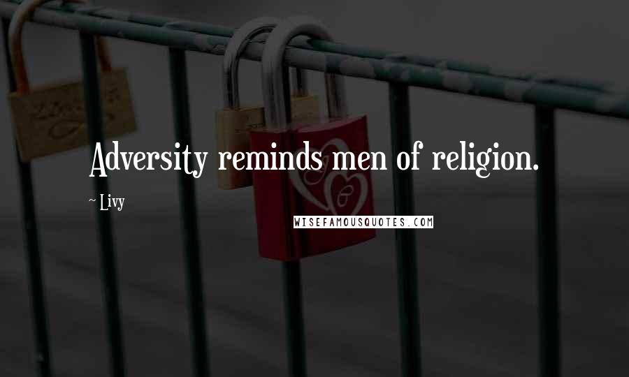 Livy Quotes: Adversity reminds men of religion.