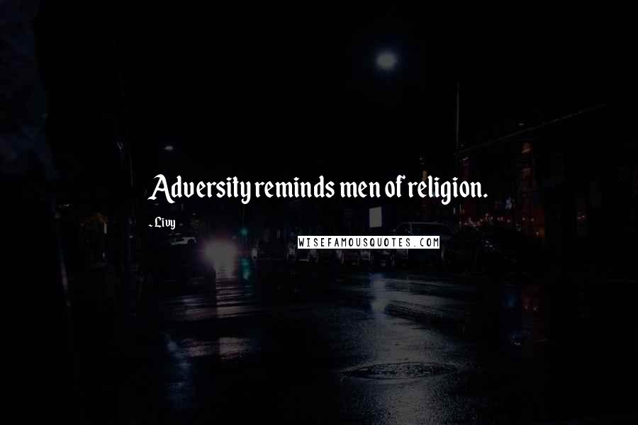 Livy Quotes: Adversity reminds men of religion.