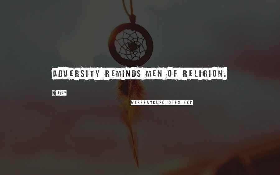 Livy Quotes: Adversity reminds men of religion.
