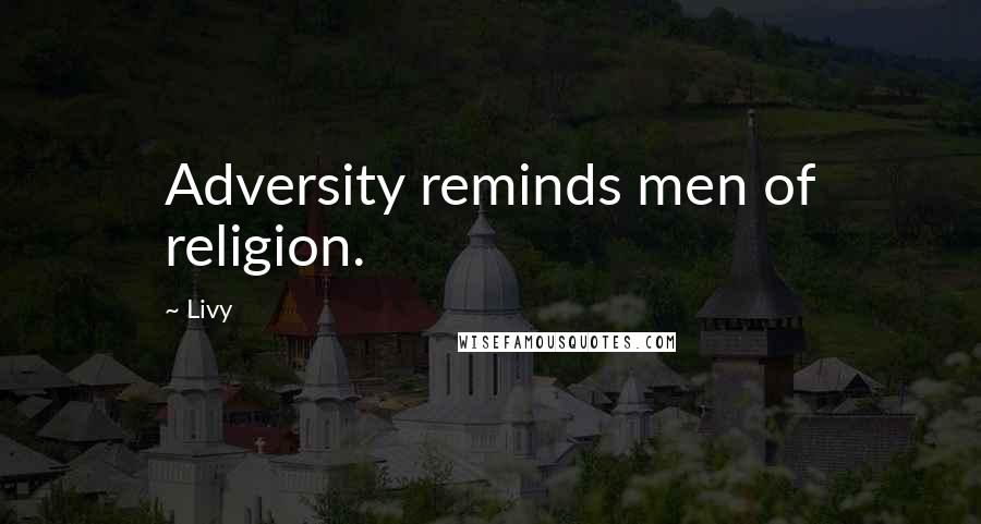Livy Quotes: Adversity reminds men of religion.