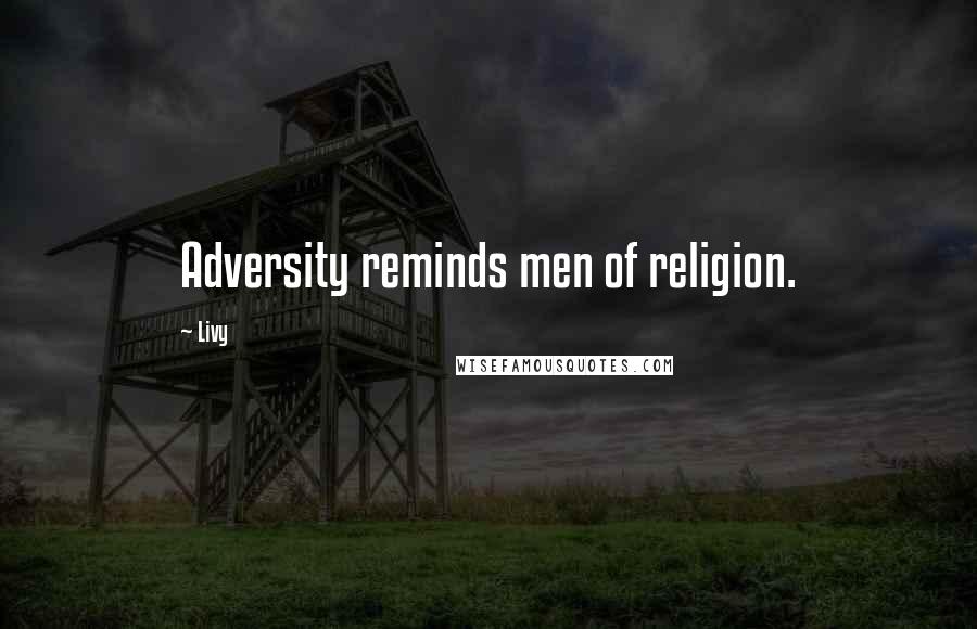 Livy Quotes: Adversity reminds men of religion.