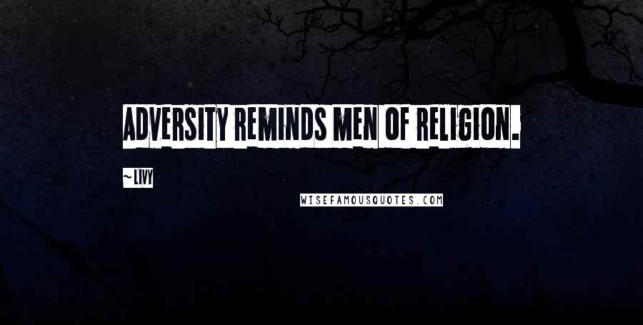 Livy Quotes: Adversity reminds men of religion.