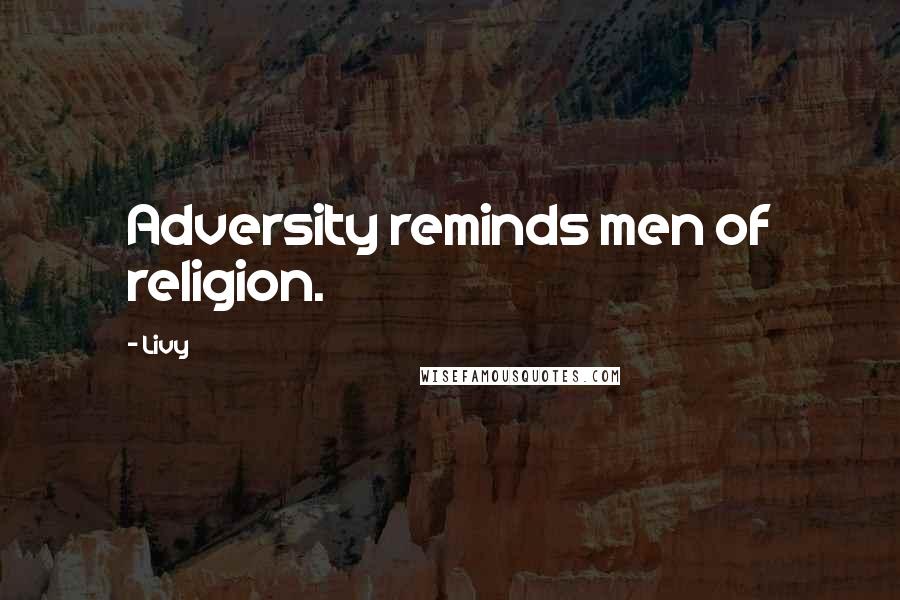 Livy Quotes: Adversity reminds men of religion.