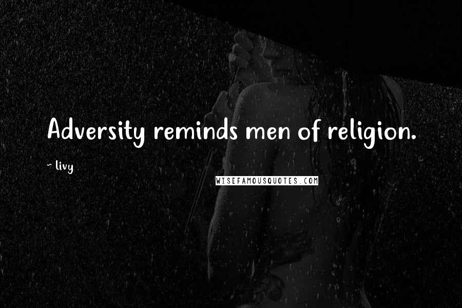 Livy Quotes: Adversity reminds men of religion.