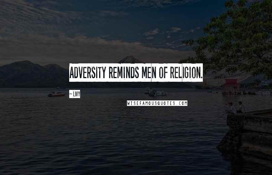 Livy Quotes: Adversity reminds men of religion.