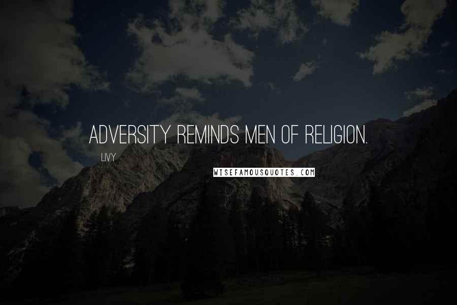 Livy Quotes: Adversity reminds men of religion.