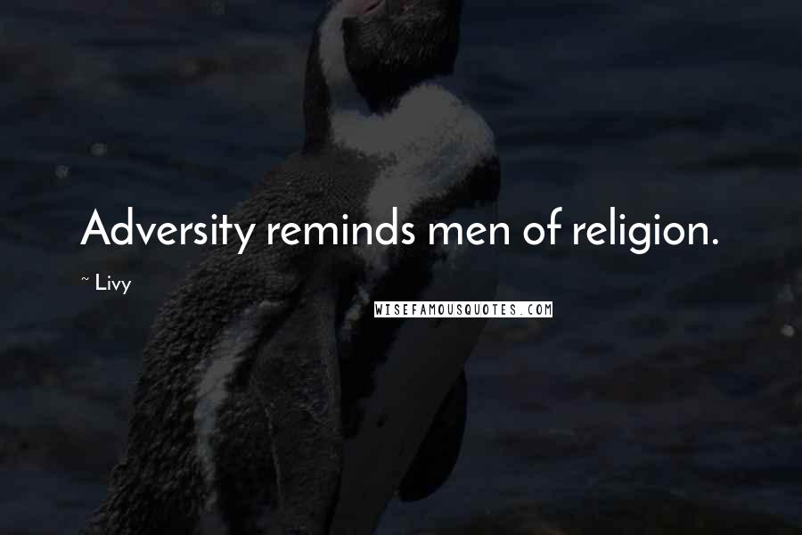 Livy Quotes: Adversity reminds men of religion.