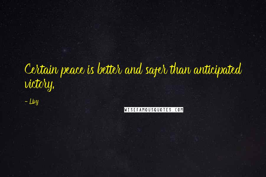 Livy Quotes: Certain peace is better and safer than anticipated victory.