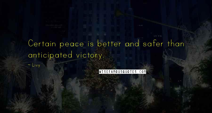 Livy Quotes: Certain peace is better and safer than anticipated victory.