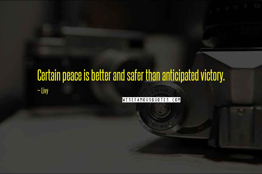 Livy Quotes: Certain peace is better and safer than anticipated victory.