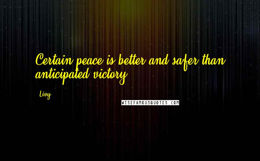 Livy Quotes: Certain peace is better and safer than anticipated victory.