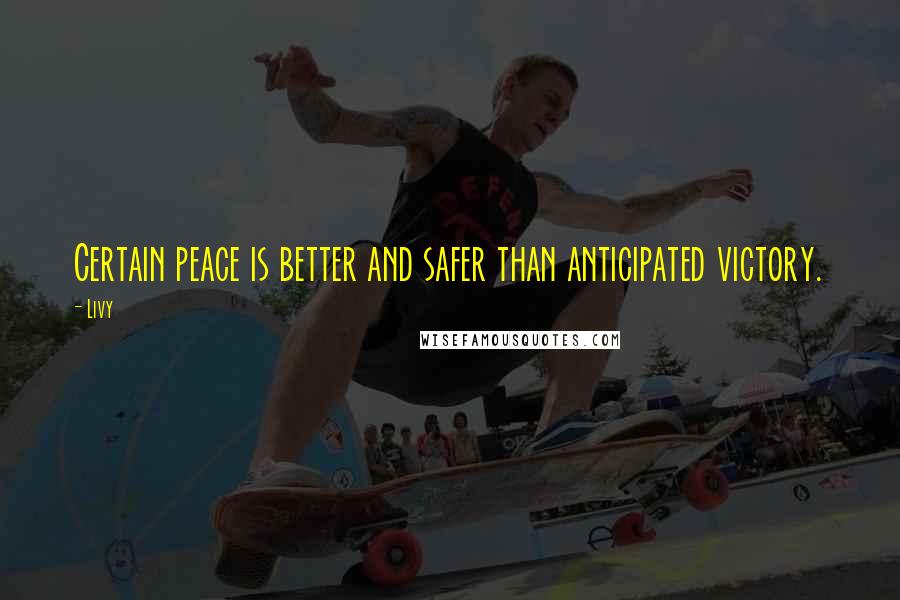 Livy Quotes: Certain peace is better and safer than anticipated victory.