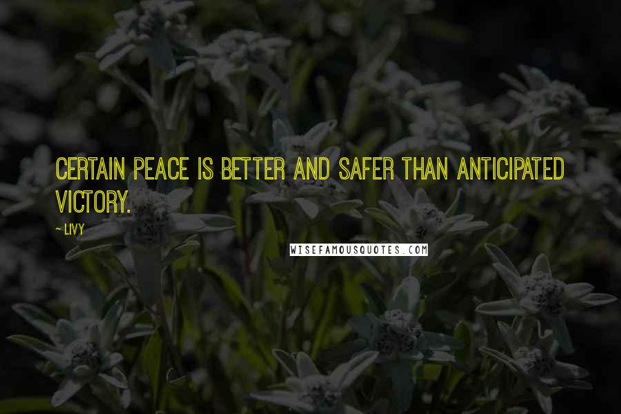 Livy Quotes: Certain peace is better and safer than anticipated victory.