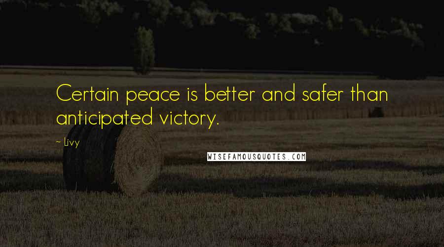 Livy Quotes: Certain peace is better and safer than anticipated victory.