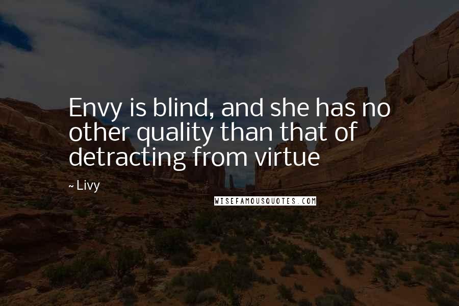 Livy Quotes: Envy is blind, and she has no other quality than that of detracting from virtue