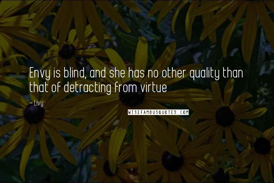 Livy Quotes: Envy is blind, and she has no other quality than that of detracting from virtue
