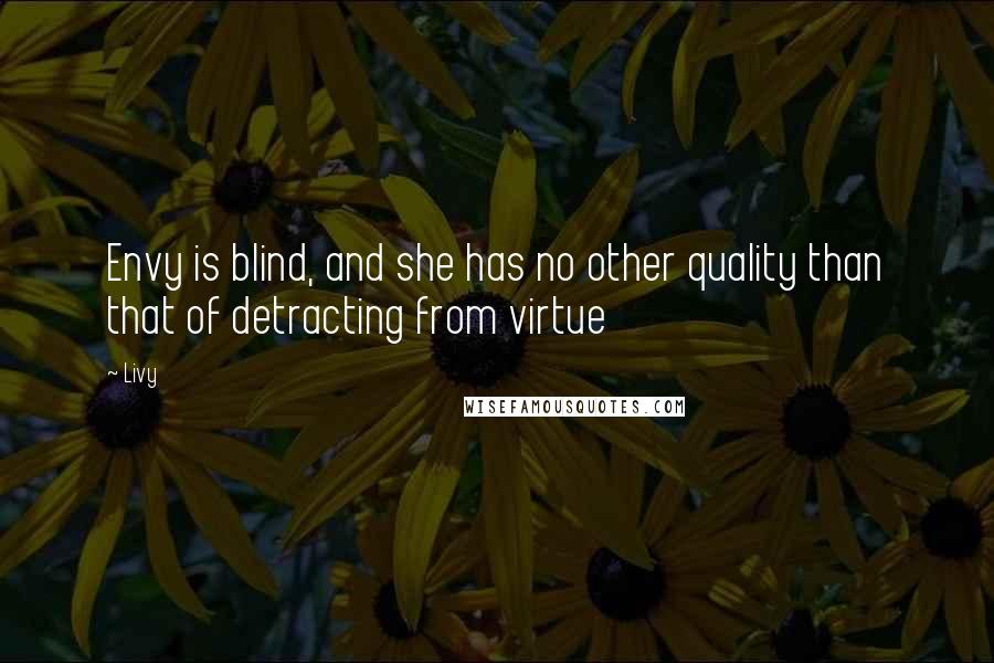 Livy Quotes: Envy is blind, and she has no other quality than that of detracting from virtue