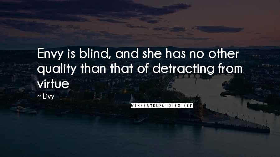 Livy Quotes: Envy is blind, and she has no other quality than that of detracting from virtue