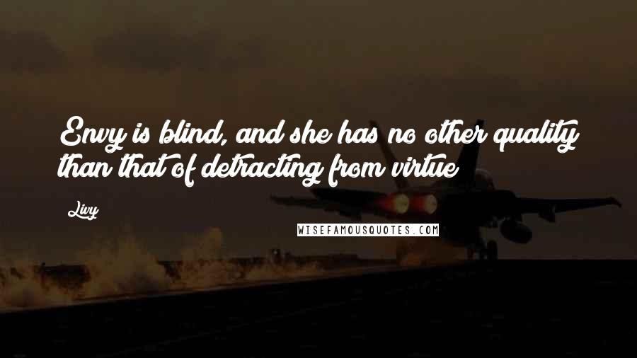 Livy Quotes: Envy is blind, and she has no other quality than that of detracting from virtue