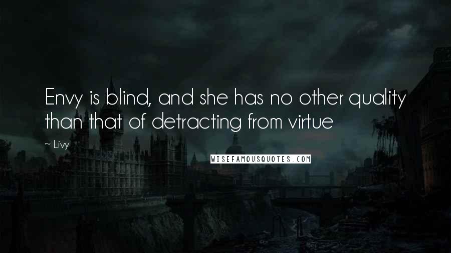 Livy Quotes: Envy is blind, and she has no other quality than that of detracting from virtue