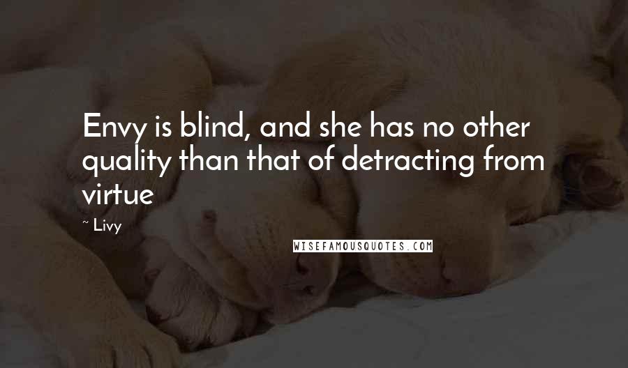 Livy Quotes: Envy is blind, and she has no other quality than that of detracting from virtue