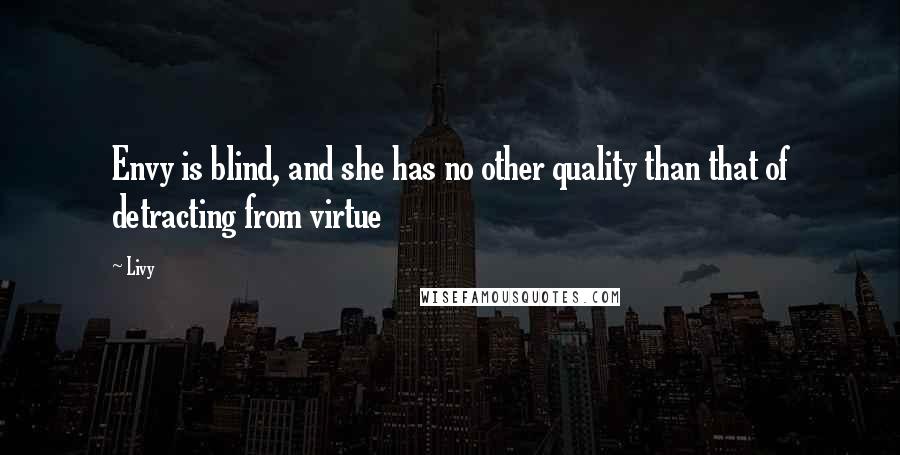 Livy Quotes: Envy is blind, and she has no other quality than that of detracting from virtue