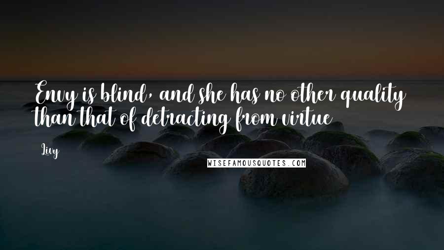 Livy Quotes: Envy is blind, and she has no other quality than that of detracting from virtue